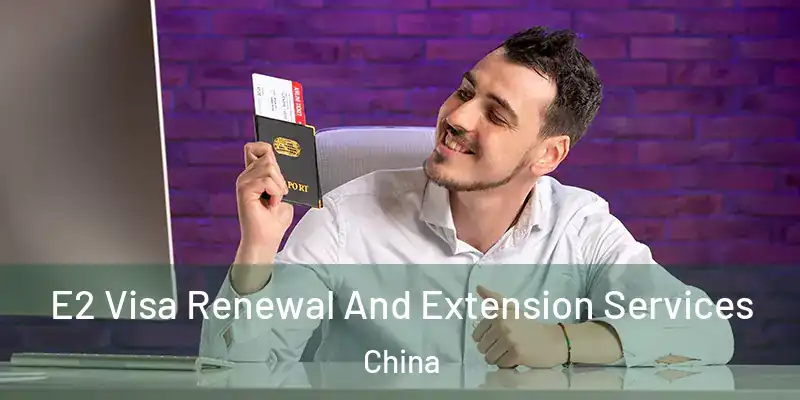  E2 Visa Renewal And Extension Services China